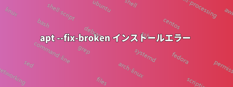 apt --fix-broken インストールエラー