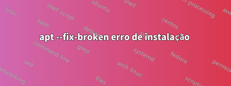 apt --fix-broken erro de instalação