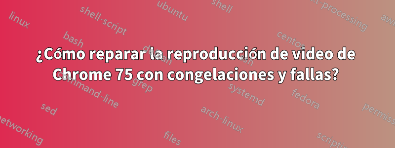 ¿Cómo reparar la reproducción de video de Chrome 75 con congelaciones y fallas?