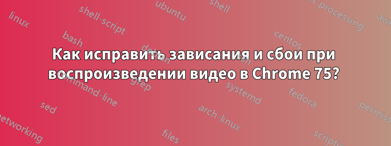 Как исправить зависания и сбои при воспроизведении видео в Chrome 75?
