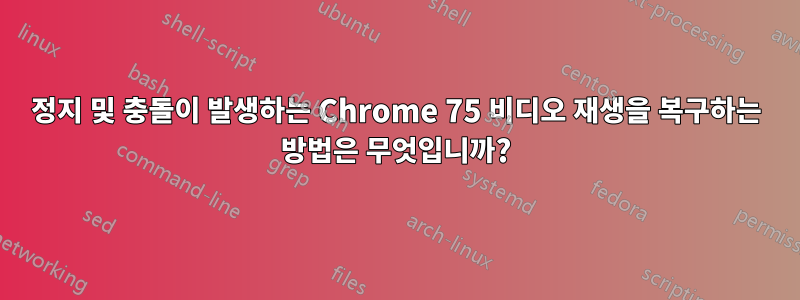 정지 및 충돌이 발생하는 Chrome 75 비디오 재생을 복구하는 방법은 무엇입니까?