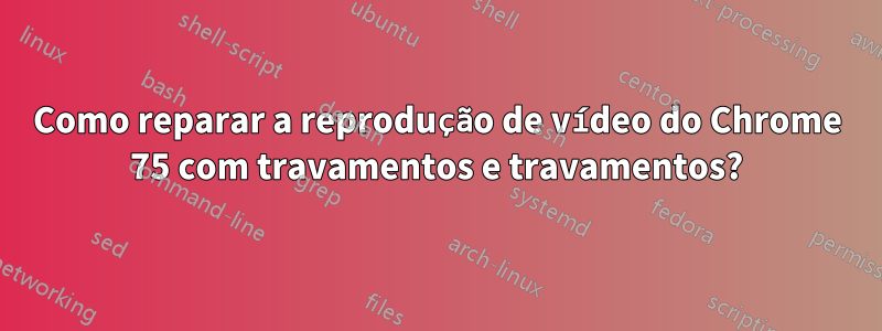 Como reparar a reprodução de vídeo do Chrome 75 com travamentos e travamentos?