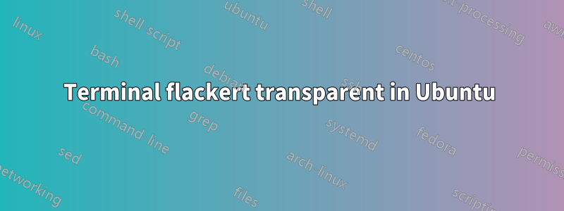 Terminal flackert transparent in Ubuntu