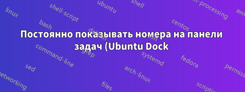 Постоянно показывать номера на панели задач (Ubuntu Dock)