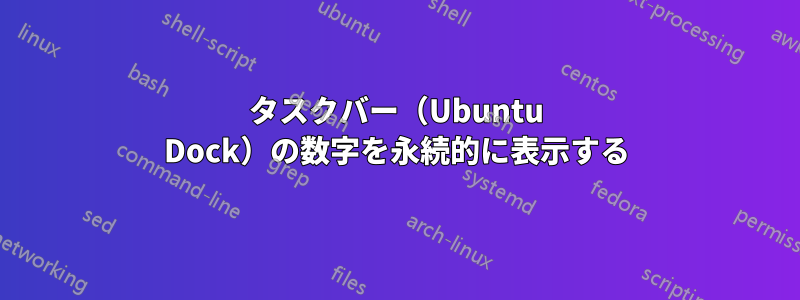 タスクバー（Ubuntu Dock）の数字を永続的に表示する
