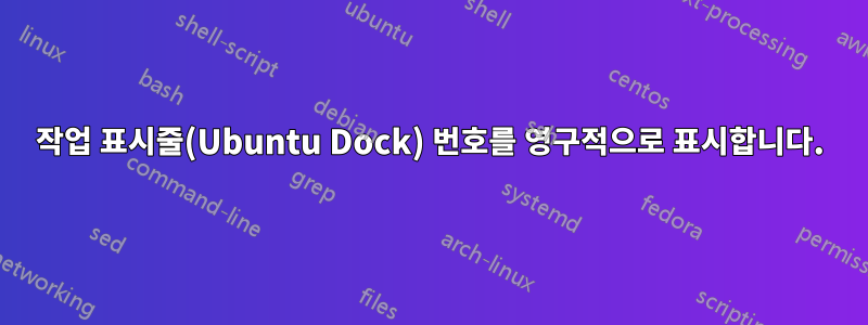 작업 표시줄(Ubuntu Dock) 번호를 영구적으로 표시합니다.