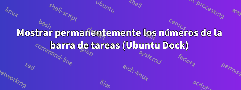 Mostrar permanentemente los números de la barra de tareas (Ubuntu Dock)