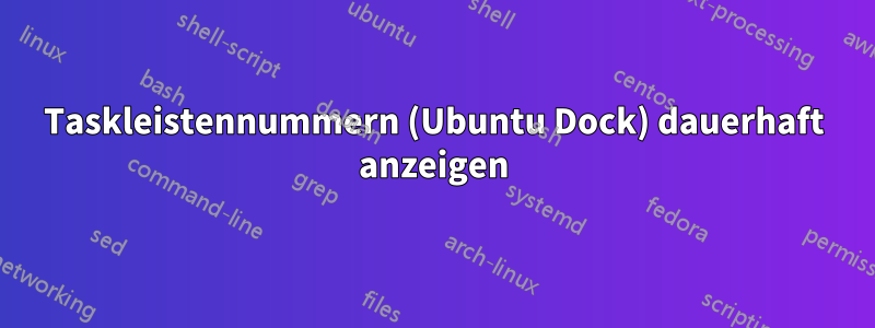 Taskleistennummern (Ubuntu Dock) dauerhaft anzeigen