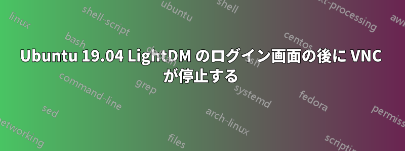 Ubuntu 19.04 LightDM のログイン画面の後に VNC が停止する