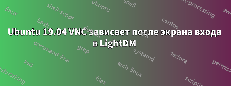 Ubuntu 19.04 VNC зависает после экрана входа в LightDM