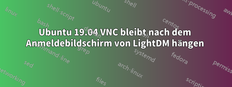 Ubuntu 19.04 VNC bleibt nach dem Anmeldebildschirm von LightDM hängen