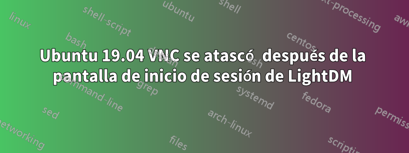 Ubuntu 19.04 VNC se atascó después de la pantalla de inicio de sesión de LightDM