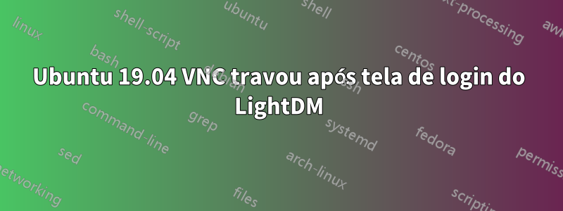 Ubuntu 19.04 VNC travou após tela de login do LightDM