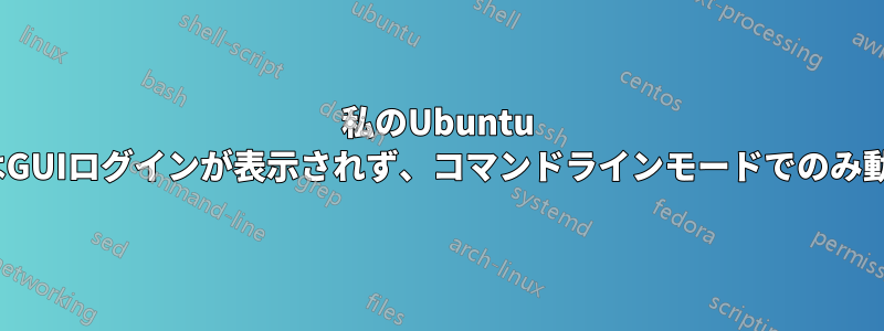 私のUbuntu 18.10ではGUIログインが表示されず、コマンドラインモードでのみ動作します