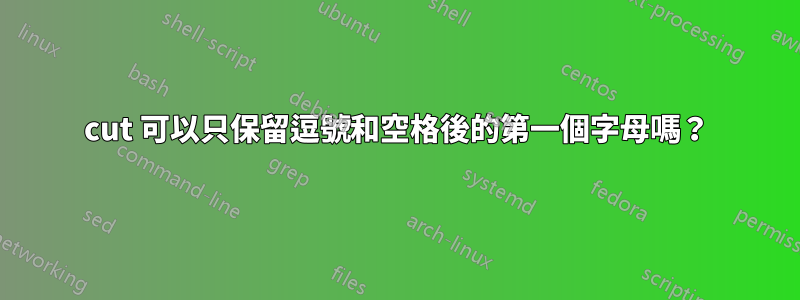 cut 可以只保留逗號和空格後的第一個字母嗎？