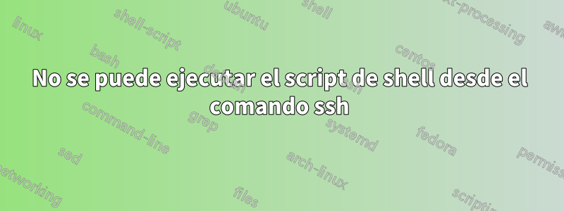 No se puede ejecutar el script de shell desde el comando ssh