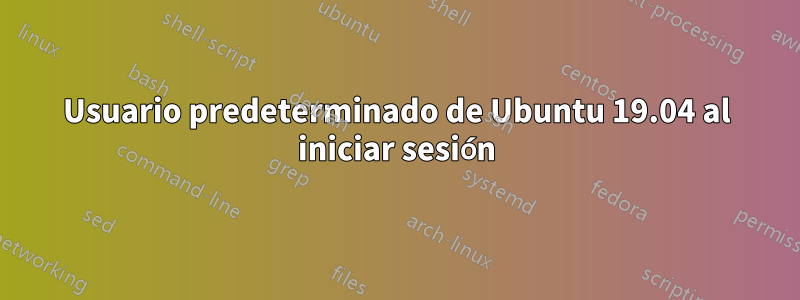 Usuario predeterminado de Ubuntu 19.04 al iniciar sesión