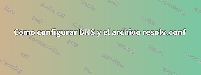 Cómo configurar DNS y el archivo resolv.conf