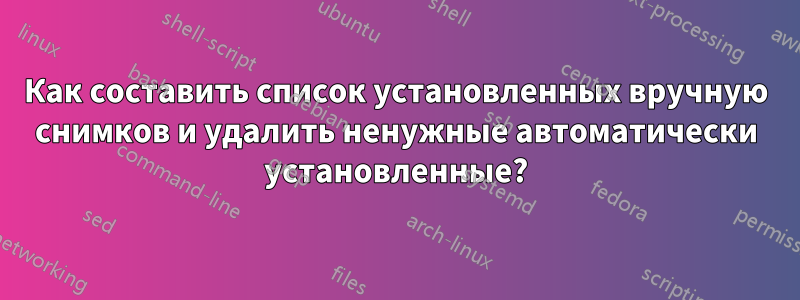 Как составить список установленных вручную снимков и удалить ненужные автоматически установленные?