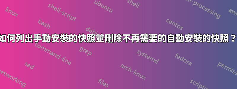 如何列出手動安裝的快照並刪除不再需要的自動安裝的快照？