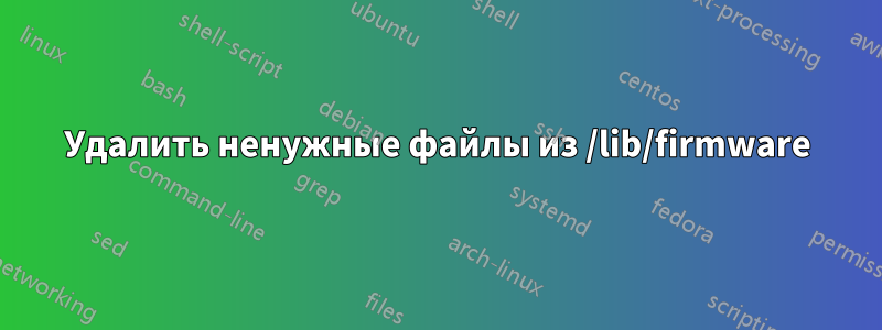 Удалить ненужные файлы из /lib/firmware