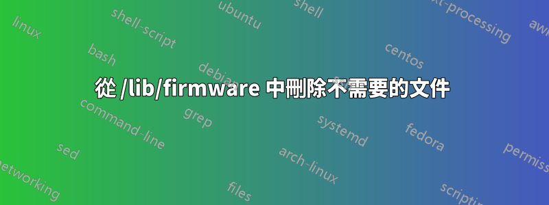 從 /lib/firmware 中刪除不需要的文件
