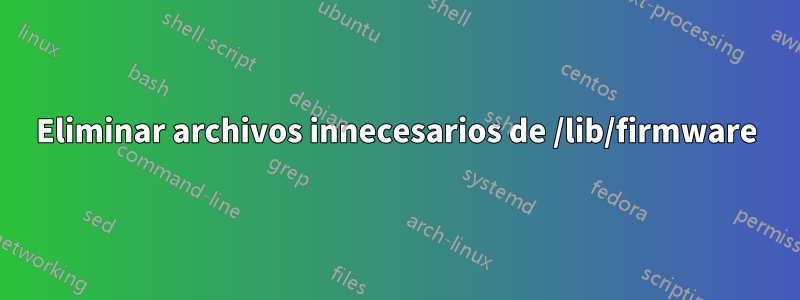 Eliminar archivos innecesarios de /lib/firmware