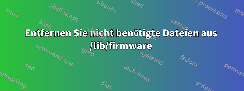 Entfernen Sie nicht benötigte Dateien aus /lib/firmware