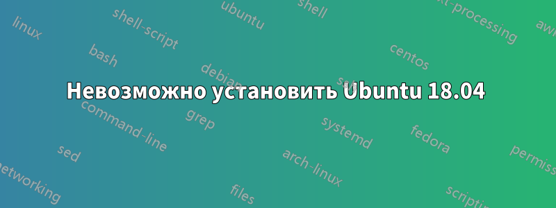 Невозможно установить Ubuntu 18.04