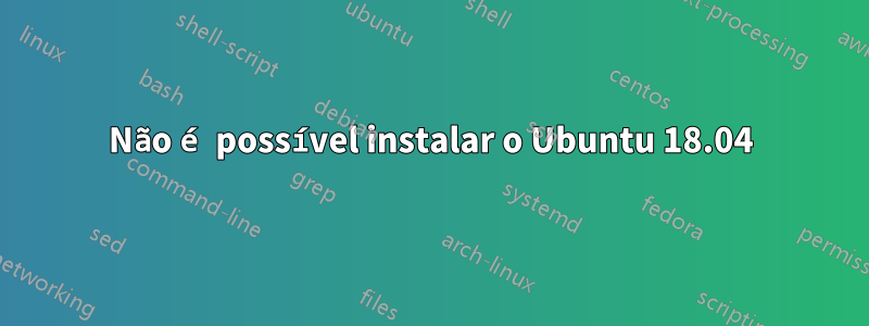 Não é possível instalar o Ubuntu 18.04