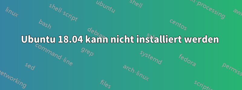 Ubuntu 18.04 kann nicht installiert werden
