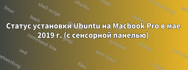 Статус установки Ubuntu на Macbook Pro в мае 2019 г. (с сенсорной панелью)