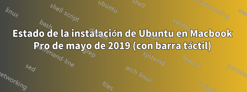 Estado de la instalación de Ubuntu en Macbook Pro de mayo de 2019 (con barra táctil)