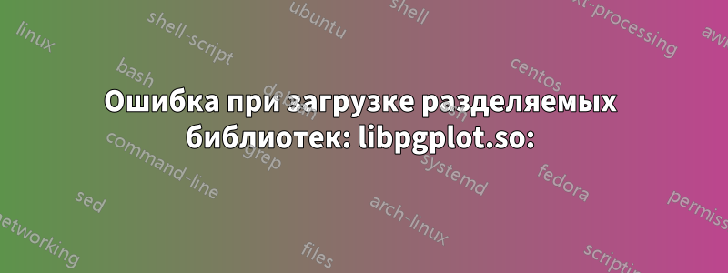 Ошибка при загрузке разделяемых библиотек: libpgplot.so: