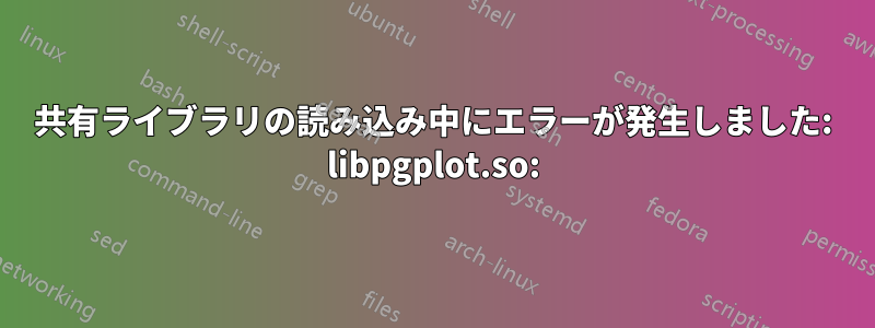 共有ライブラリの読み込み中にエラーが発生しました: libpgplot.so: