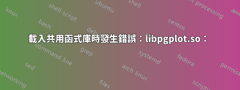 載入共用函式庫時發生錯誤：libpgplot.so：
