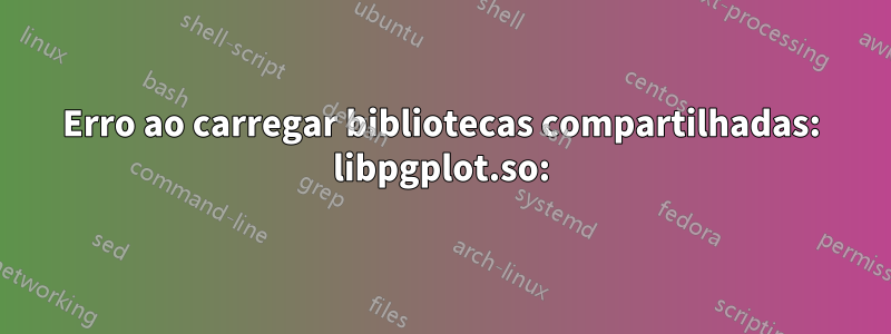 Erro ao carregar bibliotecas compartilhadas: libpgplot.so: