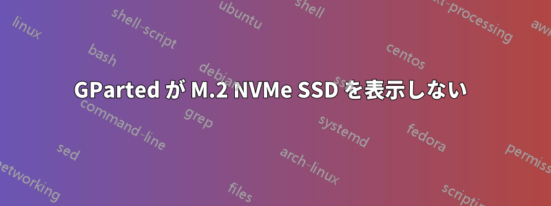 GParted が M.2 NVMe SSD を表示しない 