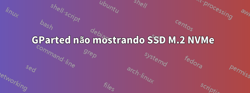 GParted não mostrando SSD M.2 NVMe 