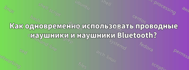 Как одновременно использовать проводные наушники и наушники Bluetooth?