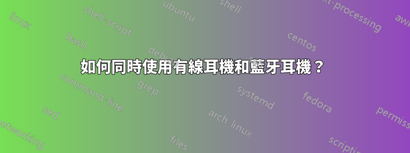 如何同時使用有線耳機和藍牙耳機？