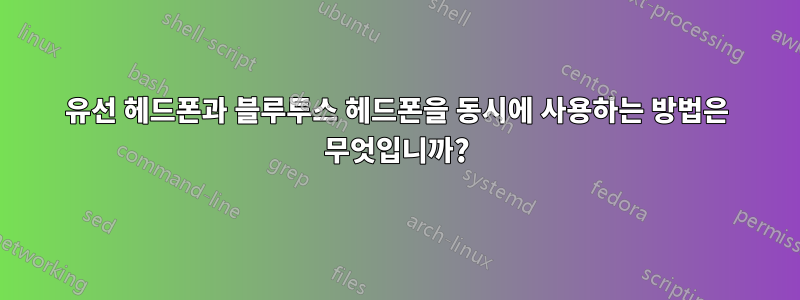 유선 헤드폰과 블루투스 헤드폰을 동시에 사용하는 방법은 무엇입니까?