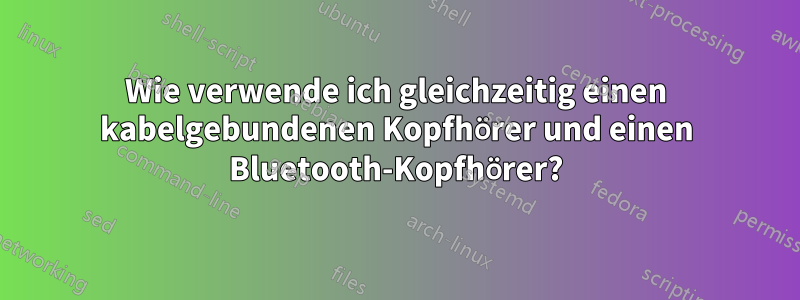 Wie verwende ich gleichzeitig einen kabelgebundenen Kopfhörer und einen Bluetooth-Kopfhörer?