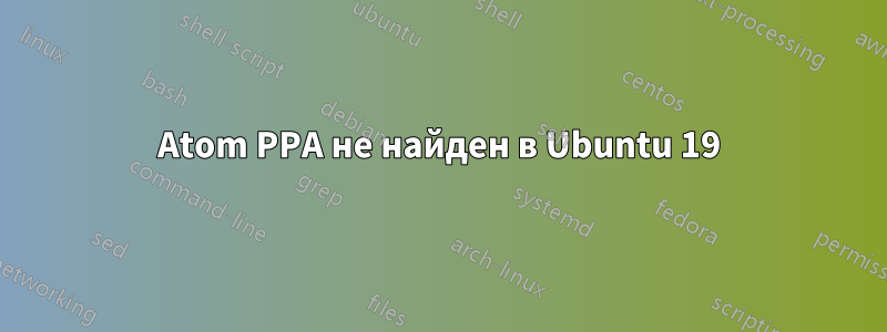 Atom PPA не найден в Ubuntu 19