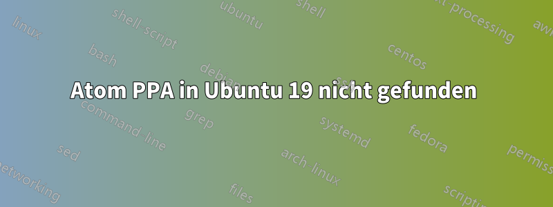Atom PPA in Ubuntu 19 nicht gefunden
