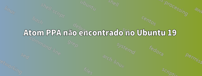 Atom PPA não encontrado no Ubuntu 19