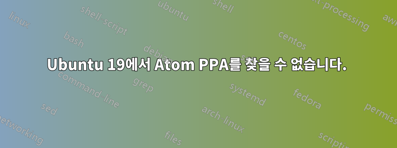 Ubuntu 19에서 Atom PPA를 찾을 수 없습니다.