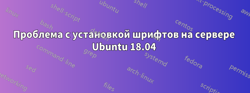 Проблема с установкой шрифтов на сервере Ubuntu 18.04