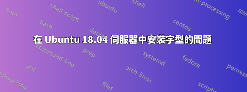 在 Ubuntu 18.04 伺服器中安裝字型的問題