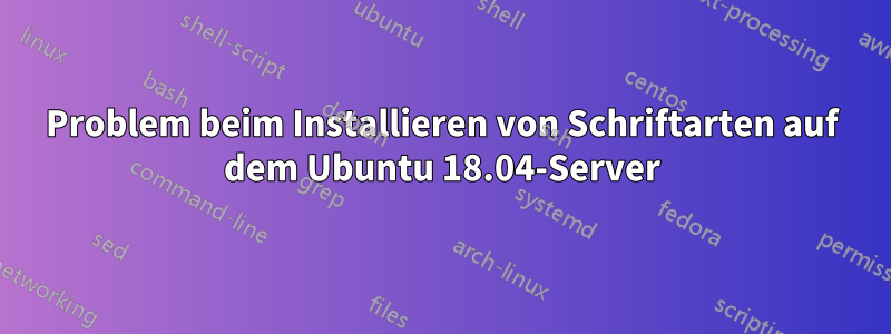 Problem beim Installieren von Schriftarten auf dem Ubuntu 18.04-Server